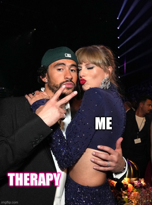 Therapy + Me | ME; THERAPY | image tagged in taylor swift bad bunny | made w/ Imgflip meme maker