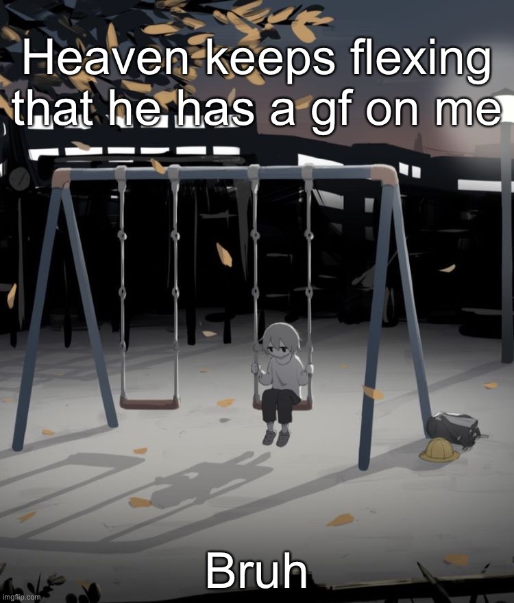 Avogado6 depression | Heaven keeps flexing that he has a gf on me; Bruh | image tagged in avogado6 depression | made w/ Imgflip meme maker
