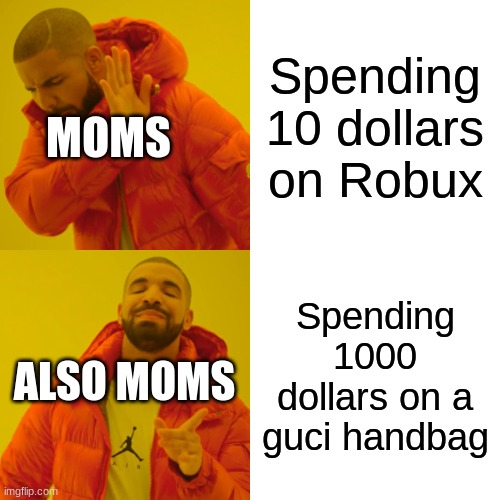 Moms be like | Spending 10 dollars on Robux; MOMS; Spending 1000 dollars on a guci handbag; ALSO MOMS | image tagged in memes,drake hotline bling | made w/ Imgflip meme maker