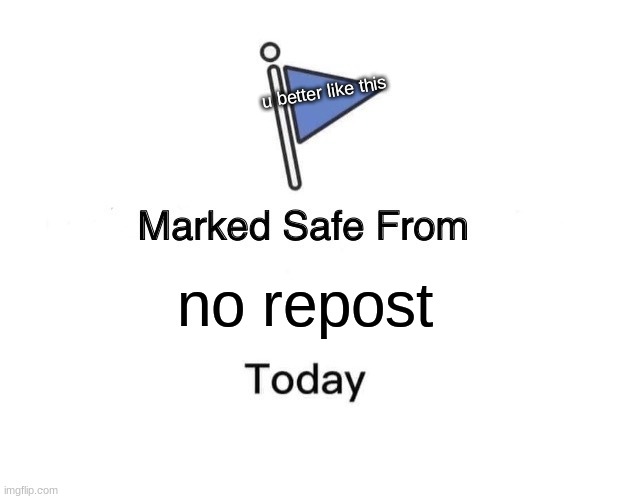 who cares about repost, memes are for laughing not for "OmG iTs RePoSt I hAtE iT nOw" | u better like this; no repost | image tagged in memes,marked safe from | made w/ Imgflip meme maker