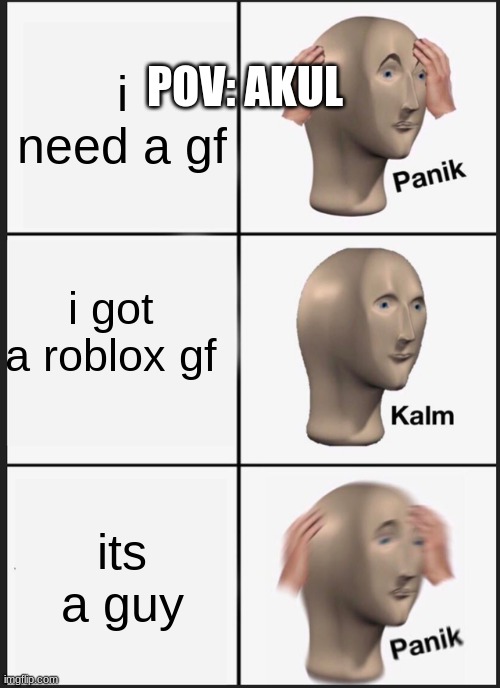 POV: AKUL | POV: AKUL; i need a gf; i got a roblox gf; its a guy | image tagged in memes,panik kalm panik | made w/ Imgflip meme maker