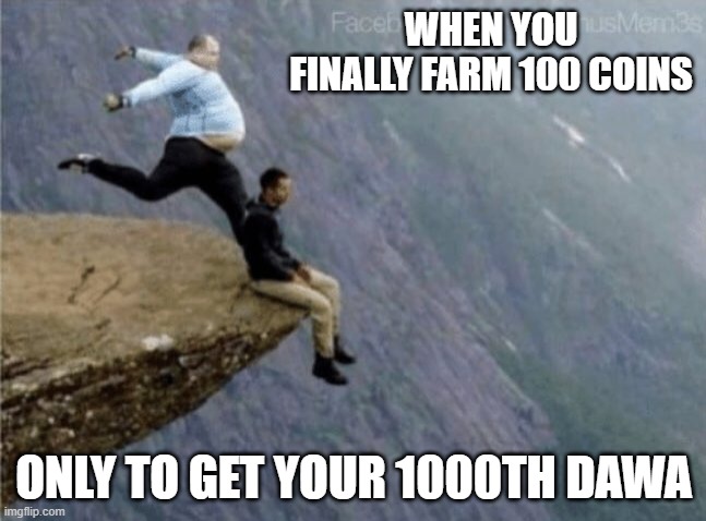 guy getting kicked off cliff | WHEN YOU FINALLY FARM 100 COINS; ONLY TO GET YOUR 1000TH DAWA | image tagged in guy getting kicked off cliff | made w/ Imgflip meme maker