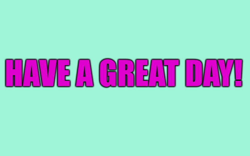 have a great day! (L) | HAVE A GREAT DAY! | image tagged in transparent template by kewlew | made w/ Imgflip meme maker