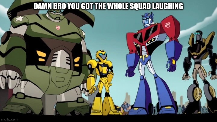 me when someone says diaclone copied transformers | DAMN BRO YOU GOT THE WHOLE SQUAD LAUGHING | image tagged in transformers | made w/ Imgflip meme maker