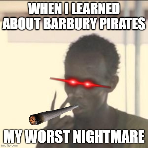 Look At Me | WHEN I LEARNED ABOUT BARBURY PIRATES; MY WORST NIGHTMARE | image tagged in look at me,pairates | made w/ Imgflip meme maker