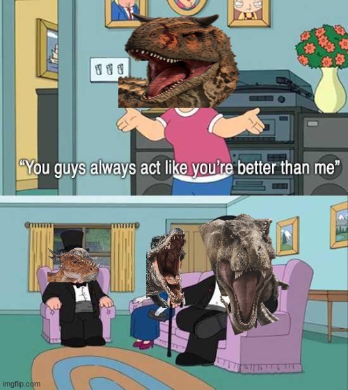 Jurassic World Fallen Kingdom in a Nutshell | image tagged in you guys always act like you're better than me,jurassic world | made w/ Imgflip meme maker