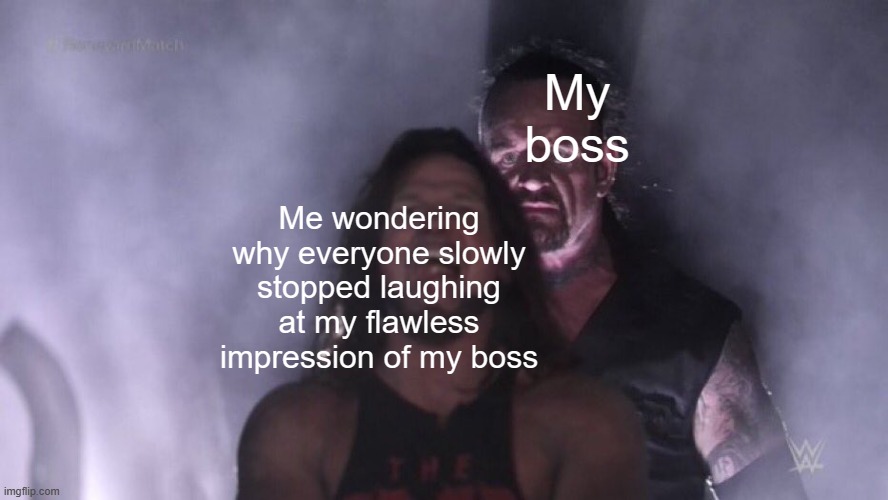 He's right behind me, isn't he? | My boss; Me wondering why everyone slowly stopped laughing at my flawless impression of my boss | image tagged in aj styles undertaker | made w/ Imgflip meme maker