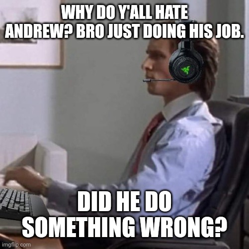 i haven't been around to know his wrongdoings. | WHY DO Y'ALL HATE ANDREW? BRO JUST DOING HIS JOB. DID HE DO SOMETHING WRONG? | image tagged in bateman gaming | made w/ Imgflip meme maker