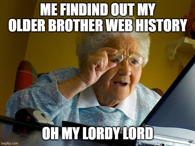 Grandma Finds The Internet Meme | ME FINDIND OUT MY OLDER BROTHER WEB HISTORY; OH MY LORDY LORD | image tagged in memes,grandma finds the internet | made w/ Imgflip meme maker