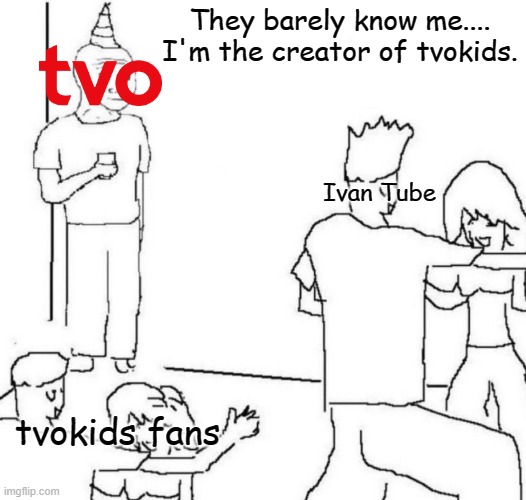 tvokids and tvontario meme | They barely know me....
I'm the creator of tvokids. Ivan Tube; tvokids fans | image tagged in party loner | made w/ Imgflip meme maker