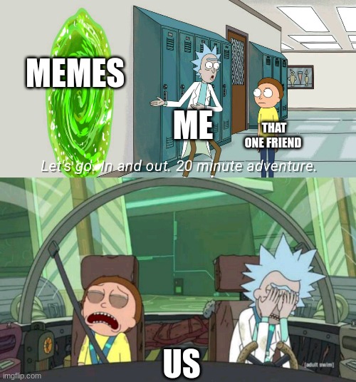 20 minute adventure rick morty | MEMES; ME; THAT ONE FRIEND; US | image tagged in 20 minute adventure rick morty | made w/ Imgflip meme maker