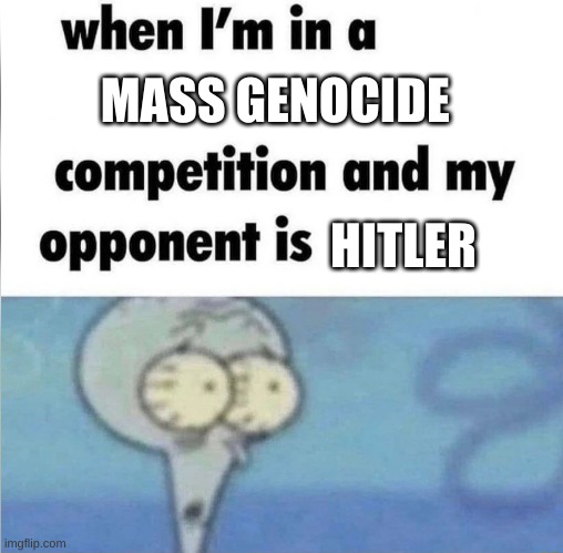 whe i'm in a competition and my opponent is | MASS GENOCIDE; HITLER | image tagged in whe i'm in a competition and my opponent is,funny,funny memes,memes | made w/ Imgflip meme maker