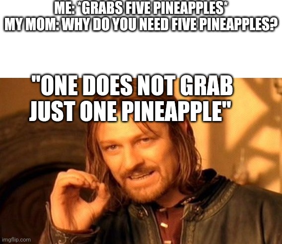One doesnt buy just one pineapple | ME: *GRABS FIVE PINEAPPLES*

MY MOM: WHY DO YOU NEED FIVE PINEAPPLES? "ONE DOES NOT GRAB JUST ONE PINEAPPLE" | image tagged in memes,one does not simply,pineapple | made w/ Imgflip meme maker