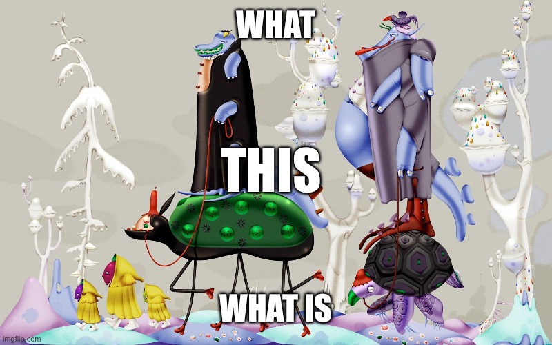 What is | WHAT; THIS; WHAT IS | image tagged in weird,wtf,what is this | made w/ Imgflip meme maker