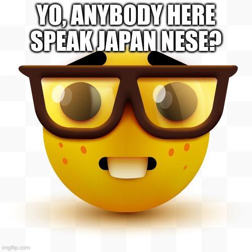 Nerd emoji | YO, ANYBODY HERE SPEAK JAPAN NESE? | image tagged in nerd emoji | made w/ Imgflip meme maker