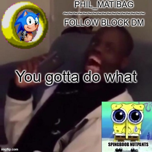 Phil_matibag announcement | You gotta do what | image tagged in phil_matibag announcement | made w/ Imgflip meme maker