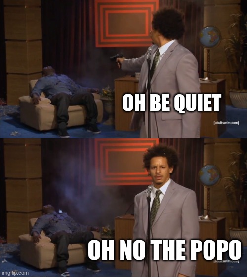 oh no | OH BE QUIET; OH NO THE POPO | image tagged in memes,who killed hannibal | made w/ Imgflip meme maker