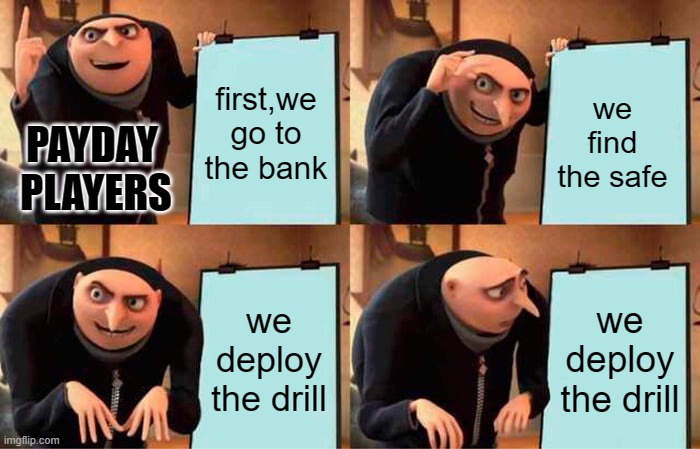 man, everyone who played payday must hate when this happens | first,we go to the bank; we find the safe; PAYDAY 
PLAYERS; we deploy the drill; we deploy the drill | image tagged in memes,gru's plan | made w/ Imgflip meme maker