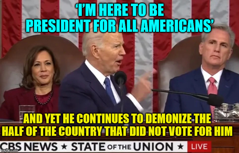 Another Biden lie | ‘I’M HERE TO BE PRESIDENT FOR ALL AMERICANS’; AND YET HE CONTINUES TO DEMONIZE THE HALF OF THE COUNTRY THAT DID NOT VOTE FOR HIM | image tagged in joe biden,lies | made w/ Imgflip meme maker