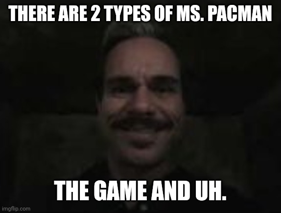 lalo salamanca | THERE ARE 2 TYPES OF MS. PACMAN; THE GAME AND UH. | image tagged in lalo salamanca | made w/ Imgflip meme maker