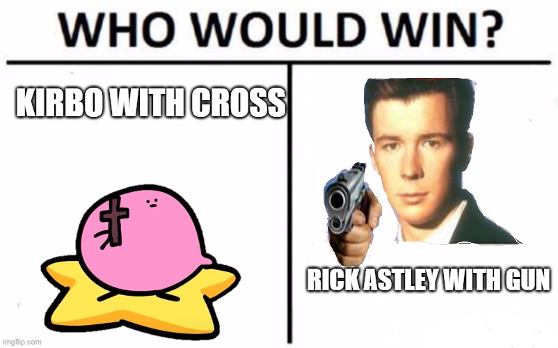 Pick wisely | KIRBO WITH CROSS; RICK ASTLEY WITH GUN | image tagged in memes,who would win | made w/ Imgflip meme maker