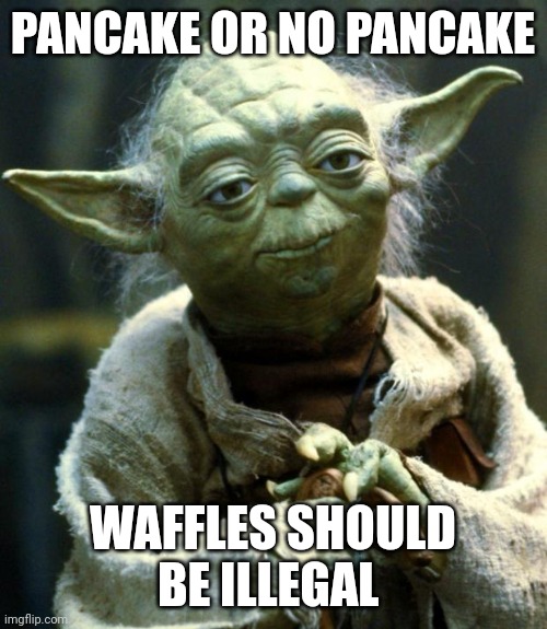 Star Wars Yoda Meme | PANCAKE OR NO PANCAKE; WAFFLES SHOULD BE ILLEGAL | image tagged in memes,star wars yoda | made w/ Imgflip meme maker