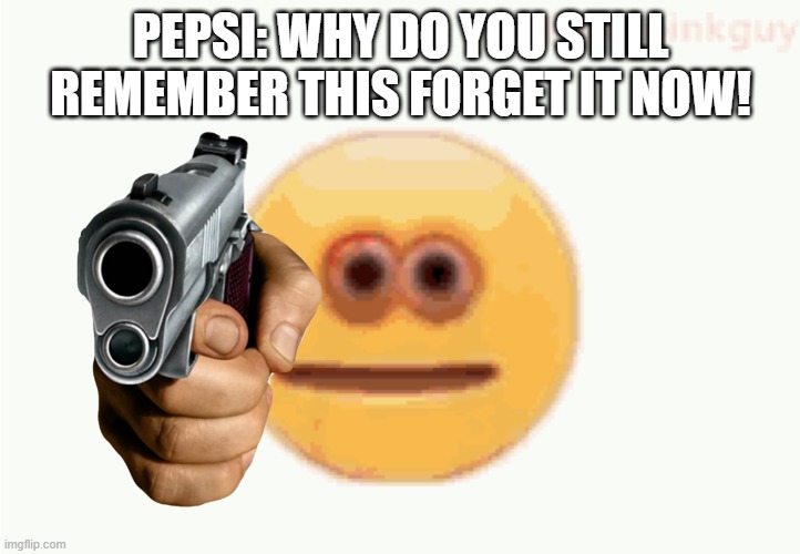 Cursed Emoji pointing gun | PEPSI: WHY DO YOU STILL REMEMBER THIS FORGET IT NOW! | image tagged in cursed emoji pointing gun | made w/ Imgflip meme maker