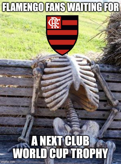 Flamengo 2 Al Hilal 3 | FLAMENGO FANS WAITING FOR; A NEXT CLUB WORLD CUP TROPHY | image tagged in memes,waiting skeleton,flamengo,al hilal,club world cup,futbol | made w/ Imgflip meme maker