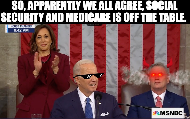 So we agree then? | SO, APPARENTLY WE ALL AGREE, SOCIAL SECURITY AND MEDICARE IS OFF THE TABLE. | image tagged in social security,state of the union,biden,kamala harris,kevin mccarthy,deal with it | made w/ Imgflip meme maker