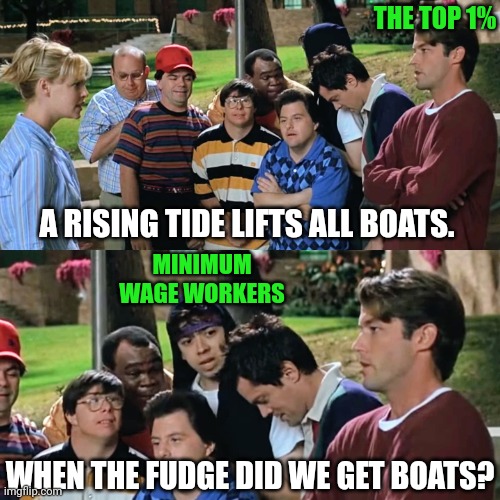 A Rising Tide Lifts All Boats | THE TOP 1%; A RISING TIDE LIFTS ALL BOATS. MINIMUM WAGE WORKERS; WHEN THE FUDGE DID WE GET BOATS? | image tagged in minimum wage,rich people,income inequality | made w/ Imgflip meme maker