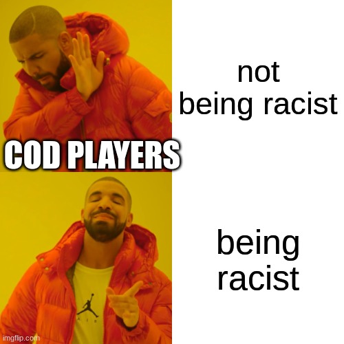 Drake Hotline Bling Meme | not being racist; COD PLAYERS; being racist | image tagged in memes,drake hotline bling | made w/ Imgflip meme maker