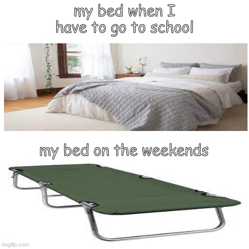 it's so damn annoying | my bed when I have to go to school; my bed on the weekends | image tagged in sadly true | made w/ Imgflip meme maker