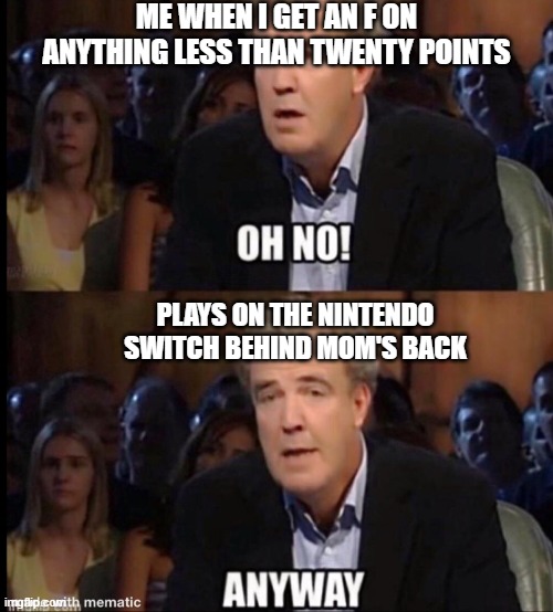 I literally don't give a damn | ME WHEN I GET AN F ON ANYTHING LESS THAN TWENTY POINTS; PLAYS ON THE NINTENDO SWITCH BEHIND MOM'S BACK | image tagged in oh no anyway | made w/ Imgflip meme maker