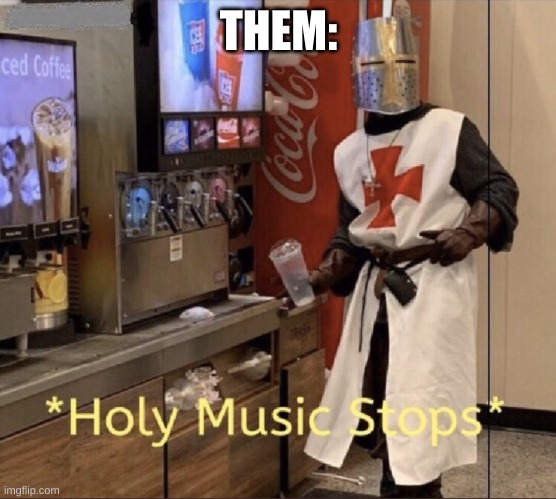 Holy music stops | THEM: | image tagged in holy music stops | made w/ Imgflip meme maker