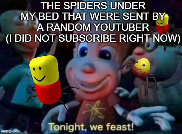 sleep with one eye open | THE SPIDERS UNDER MY BED THAT WERE SENT BY A RANDOM YOUTUBER
(I DID NOT SUBSCRIBE RIGHT NOW) | image tagged in tonight we feast,youtubers,memes,certified bruh moment,subscribe | made w/ Imgflip meme maker