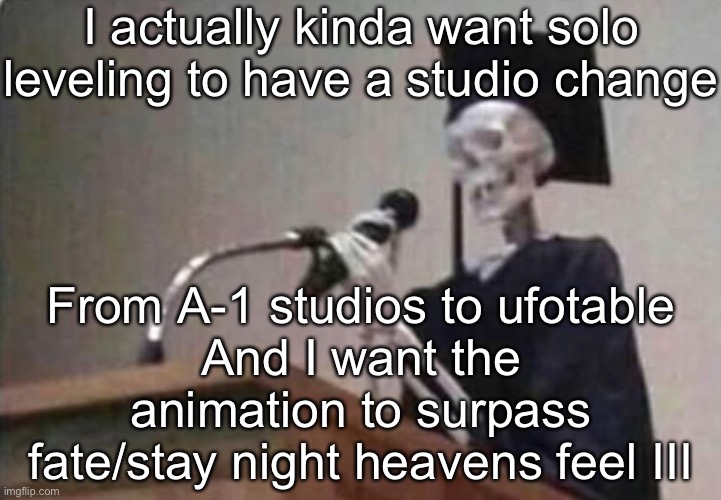 Becus ufotable are best at their flashy effects | I actually kinda want solo leveling to have a studio change; From A-1 studios to ufotable
And I want the animation to surpass fate/stay night heavens feel III | image tagged in skeleton scholar | made w/ Imgflip meme maker