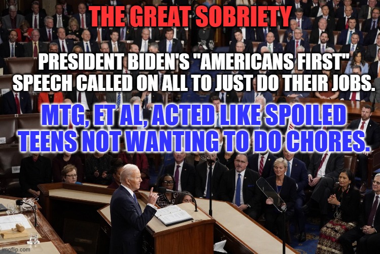 The "Drinking Lamp," was on early in GOP Land. | THE GREAT SOBRIETY; PRESIDENT BIDEN'S "AMERICANS FIRST" SPEECH CALLED ON ALL TO JUST DO THEIR JOBS. MTG, ET AL, ACTED LIKE SPOILED TEENS NOT WANTING TO DO CHORES. | image tagged in politics | made w/ Imgflip meme maker