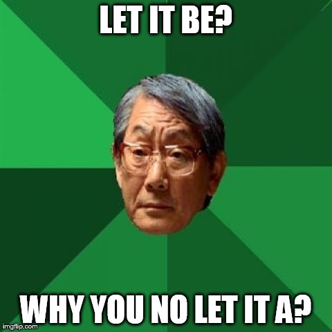 High Expectations Asian Father | LET IT BE? WHY YOU NO LET IT A? | image tagged in memes,high expectations asian father | made w/ Imgflip meme maker