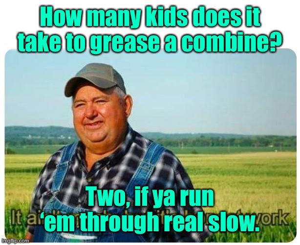 Honest work | How many kids does it take to grease a combine? Two, if ya run ‘em through real slow. | image tagged in honest work | made w/ Imgflip meme maker