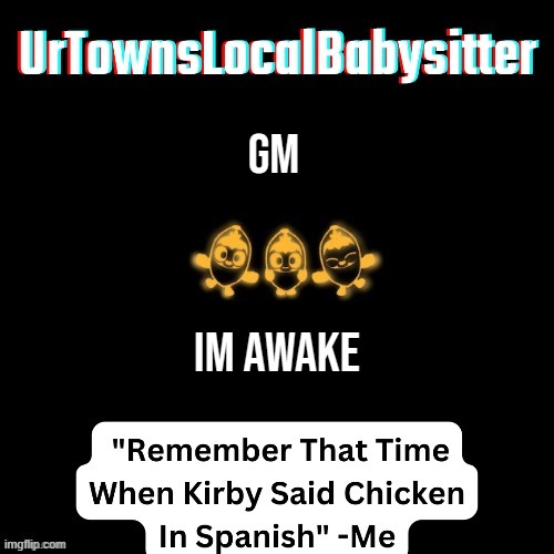 UrTownsLocalBabysitter Announcement Temp | GM; Im Awake | image tagged in urtownslocalbabysitter announcement temp | made w/ Imgflip meme maker