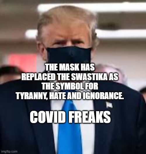 Trump Mask | THE MASK HAS REPLACED THE SWASTIKA AS THE SYMBOL FOR TYRANNY, HATE AND IGNORANCE. COVID FREAKS | image tagged in trump mask | made w/ Imgflip meme maker