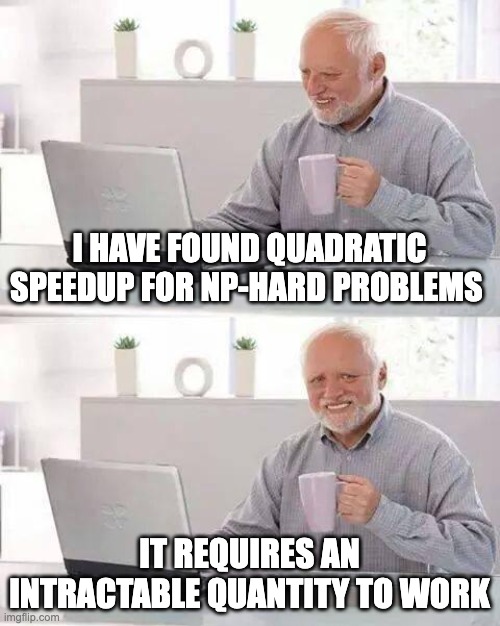 Hide the Pain Harold Meme | I HAVE FOUND QUADRATIC SPEEDUP FOR NP-HARD PROBLEMS; IT REQUIRES AN INTRACTABLE QUANTITY TO WORK | image tagged in memes,hide the pain harold | made w/ Imgflip meme maker