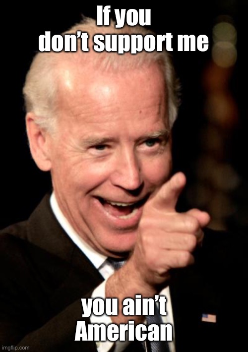 Smilin Biden Meme | If you don’t support me you ain’t American | image tagged in memes,smilin biden | made w/ Imgflip meme maker