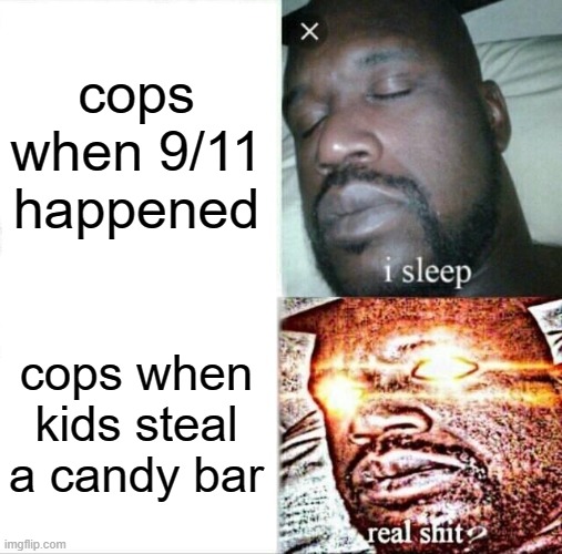 Sleeping Shaq | cops when 9/11 happened; cops when kids steal a candy bar | image tagged in memes,sleeping shaq | made w/ Imgflip meme maker