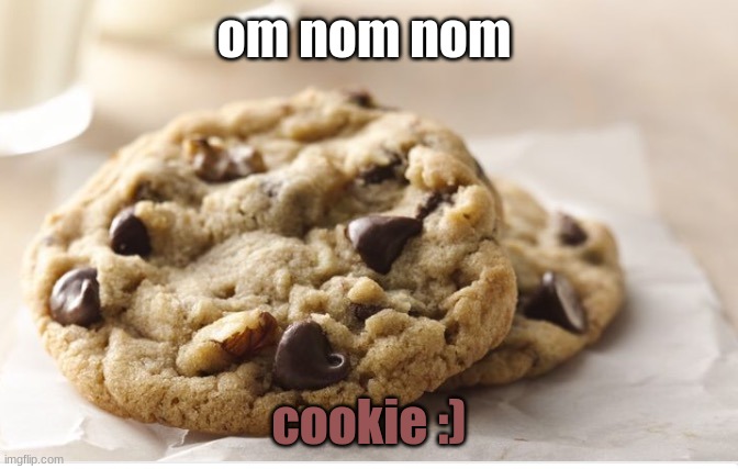 . | om nom nom; cookie :) | image tagged in chocolate chip cookie | made w/ Imgflip meme maker