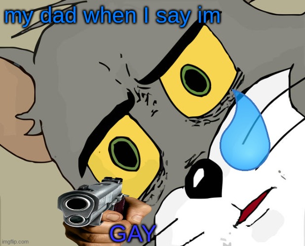 Unsettled Tom Meme | my dad when I say im; GAY | image tagged in memes,unsettled tom | made w/ Imgflip meme maker