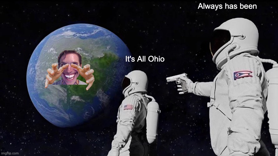 The Stupudest Meme I made before class has started | Always has been; It's All Ohio | image tagged in memes,always has been | made w/ Imgflip meme maker