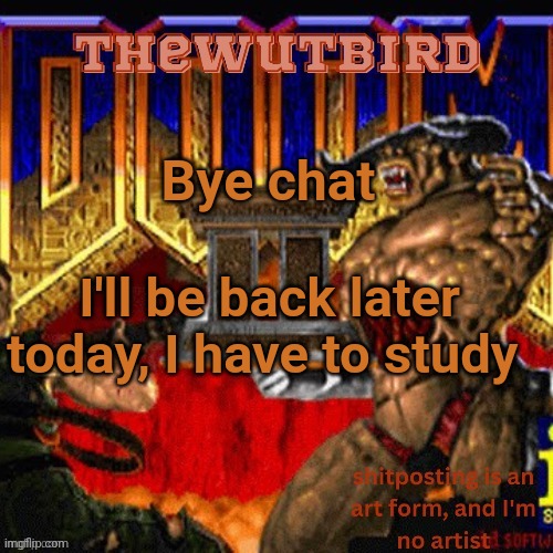 Wutbird announcement (thanks protogens) | Bye chat; I'll be back later today, I have to study | image tagged in wutbird announcement thanks protogens | made w/ Imgflip meme maker