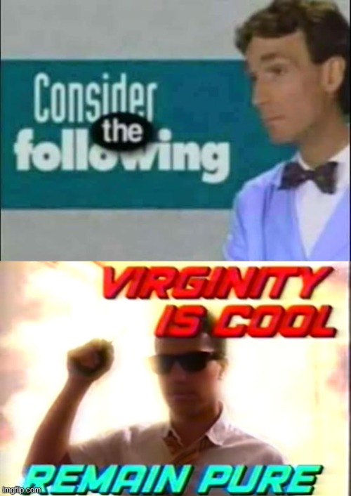 image tagged in consider the following,virginity is cool | made w/ Imgflip meme maker