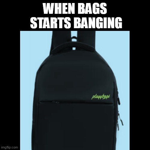 WHEN BAGS
 STARTS BANGING | image tagged in bags,memes | made w/ Imgflip meme maker